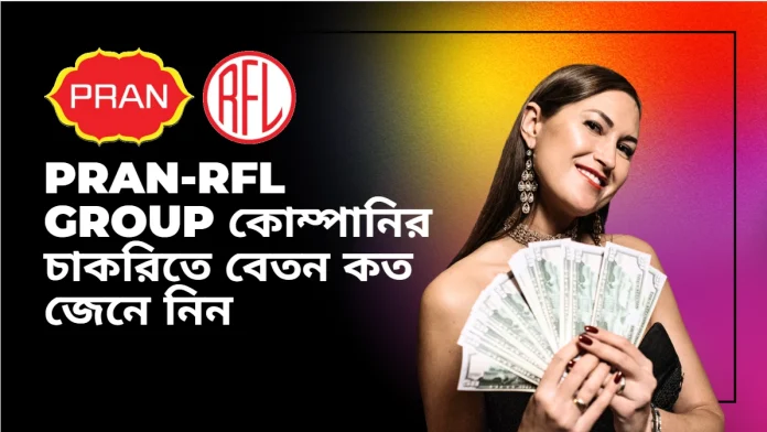 PRAN-RFL Group কোম্পানির চাকরিতে বেতন কত PRAN-RFL Group কোম্পানির চাকরিতে বেতন কত